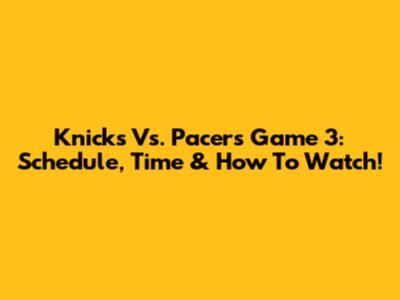 Knicks Vs. Pacers Game 3: Schedule, Time & How To Watch!