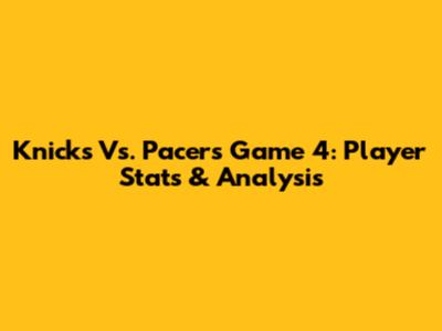 Knicks Vs. Pacers Game 4: Player Stats & Analysis