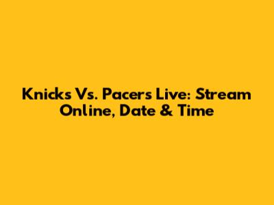 Knicks Vs. Pacers Live: Stream Online, Date & Time