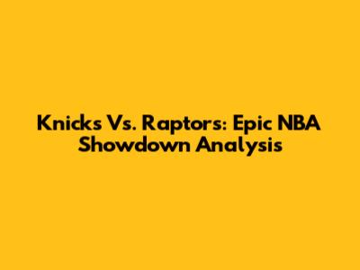 Knicks Vs. Raptors: Epic NBA Showdown Analysis