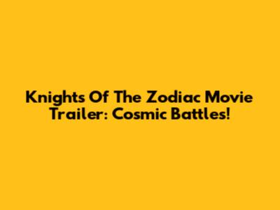 Knights Of The Zodiac Movie Trailer: Cosmic Battles!