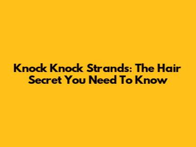 Knock Knock Strands: The Hair Secret You Need To Know