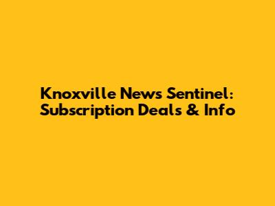 Knoxville News Sentinel: Subscription Deals & Info