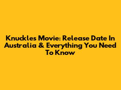 Knuckles Movie: Release Date In Australia & Everything You Need To Know