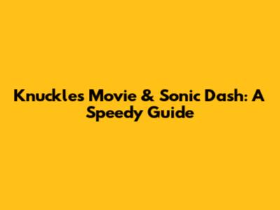 Knuckles Movie & Sonic Dash: A Speedy Guide