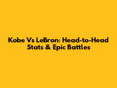 Kobe Vs LeBron: Head-to-Head Stats & Epic Battles