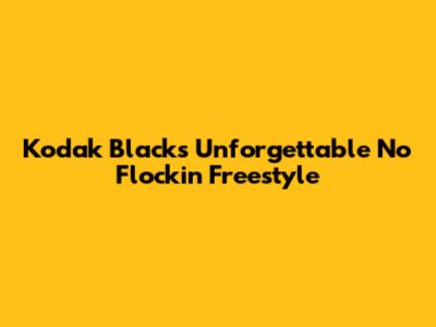 Kodak Black's Unforgettable No Flockin Freestyle