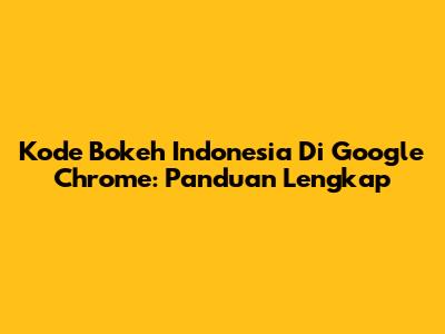 Kode Bokeh Indonesia Di Google Chrome: Panduan Lengkap