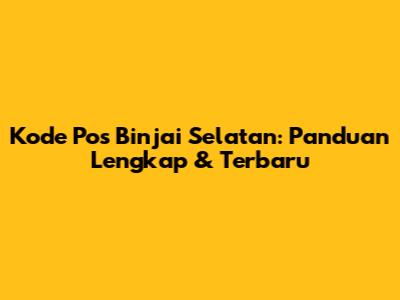 Kode Pos Binjai Selatan: Panduan Lengkap & Terbaru
