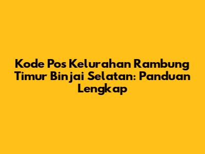 Kode Pos Kelurahan Rambung Timur Binjai Selatan: Panduan Lengkap