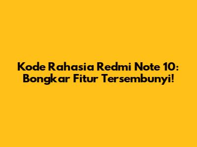 Kode Rahasia Redmi Note 10: Bongkar Fitur Tersembunyi!