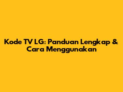 Kode TV LG: Panduan Lengkap & Cara Menggunakan