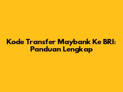 Kode Transfer Maybank Ke BRI: Panduan Lengkap