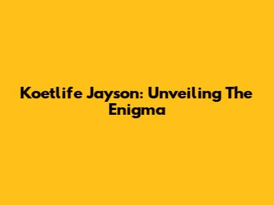 Koetlife Jayson: Unveiling The Enigma