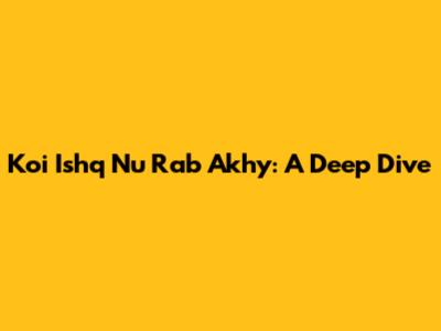 Koi Ishq Nu Rab Akhy: A Deep Dive