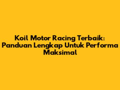 Koil Motor Racing Terbaik: Panduan Lengkap Untuk Performa Maksimal