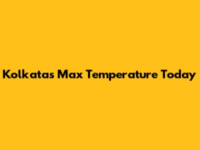 Kolkata's Max Temperature Today