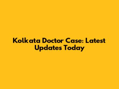 Kolkata Doctor Case: Latest Updates Today