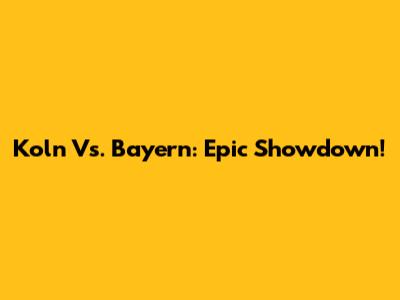 Koln Vs. Bayern: Epic Showdown!