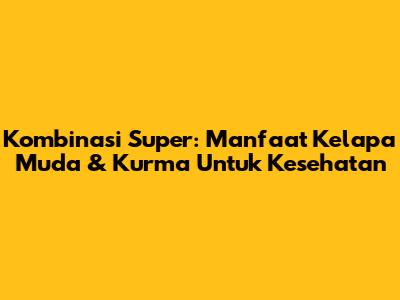 Kombinasi Super: Manfaat Kelapa Muda & Kurma Untuk Kesehatan