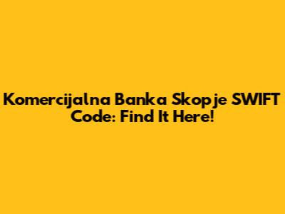 Komercijalna Banka Skopje SWIFT Code: Find It Here!