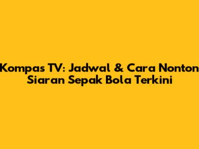 Kompas TV: Jadwal & Cara Nonton Siaran Sepak Bola Terkini