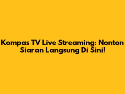 Kompas TV Live Streaming: Nonton Siaran Langsung Di Sini!