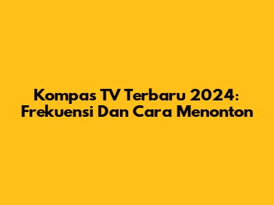 Kompas TV Terbaru 2024: Frekuensi Dan Cara Menonton