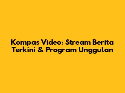 Kompas Video: Stream Berita Terkini & Program Unggulan