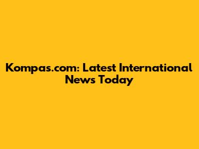 Kompas.com: Latest International News Today