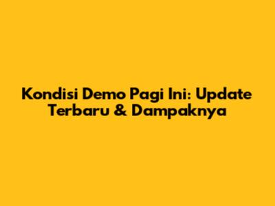 Kondisi Demo Pagi Ini: Update Terbaru & Dampaknya