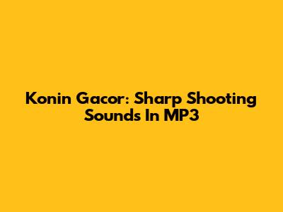 Konin Gacor: Sharp Shooting Sounds In MP3