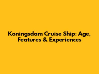 Koningsdam Cruise Ship: Age, Features & Experiences