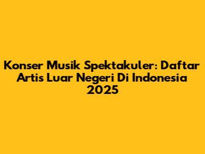 Konser Musik Spektakuler: Daftar Artis Luar Negeri Di Indonesia 2025