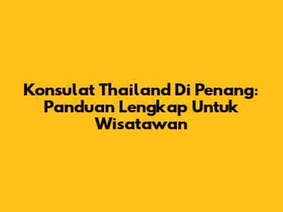 Konsulat Thailand Di Penang: Panduan Lengkap Untuk Wisatawan