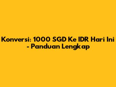 Konversi: 1000 SGD Ke IDR Hari Ini - Panduan Lengkap