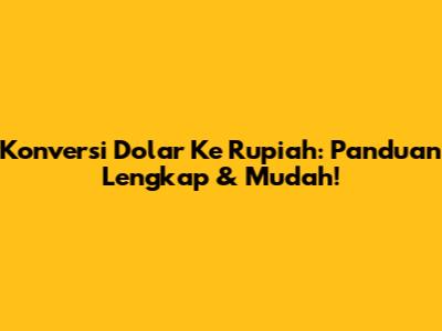 Konversi Dolar Ke Rupiah: Panduan Lengkap & Mudah!
