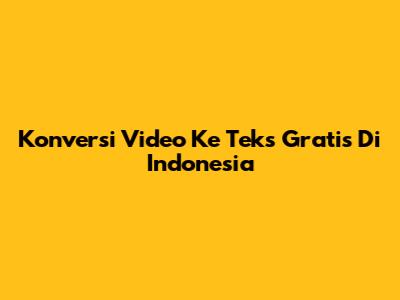 Konversi Video Ke Teks Gratis Di Indonesia