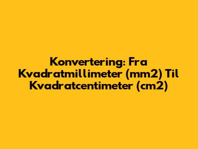 Konvertering: Fra Kvadratmillimeter (mm2) Til Kvadratcentimeter (cm2)