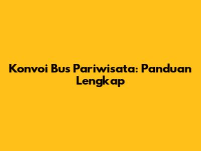 Konvoi Bus Pariwisata: Panduan Lengkap