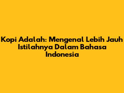 Kopi Adalah: Mengenal Lebih Jauh Istilahnya Dalam Bahasa Indonesia