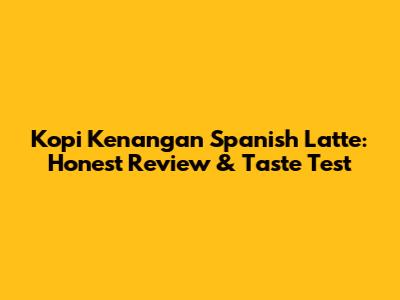 Kopi Kenangan Spanish Latte: Honest Review & Taste Test