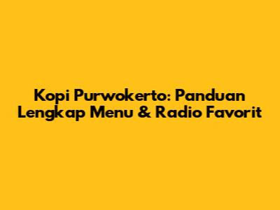 Kopi Purwokerto: Panduan Lengkap Menu & Radio Favorit