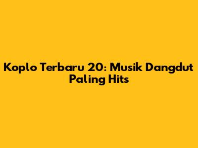 Koplo Terbaru 20: Musik Dangdut Paling Hits