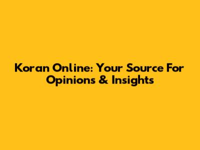 Koran Online: Your Source For Opinions & Insights