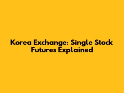 Korea Exchange: Single Stock Futures Explained