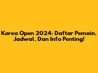 Korea Open 2024: Daftar Pemain, Jadwal, Dan Info Penting!