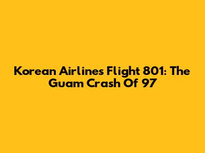 Korean Airlines Flight 801: The Guam Crash Of '97