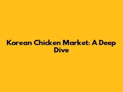 Korean Chicken Market: A Deep Dive