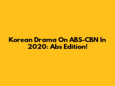 Korean Drama On ABS-CBN In 2020: Abs Edition!